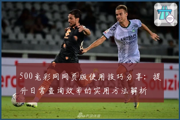 500竞彩网网页版使用技巧分享：提升日常查询效率的实用方法解析