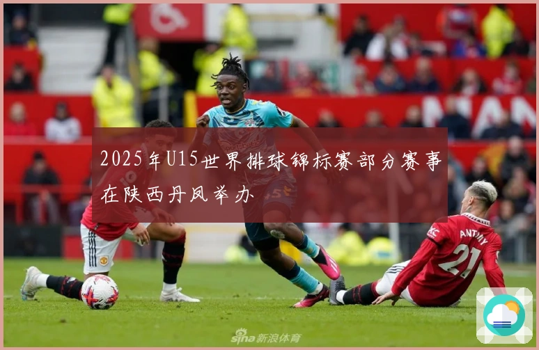 2025年U15世界排球锦标赛部分赛事在陕西丹凤举办