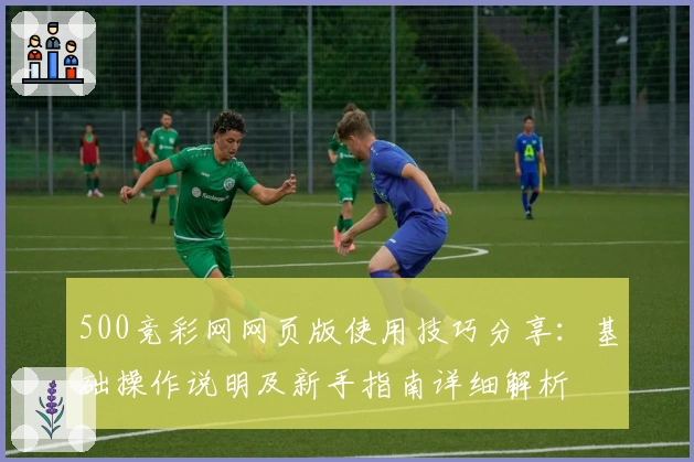500竞彩网网页版使用技巧分享：基础操作说明及新手指南详细解析