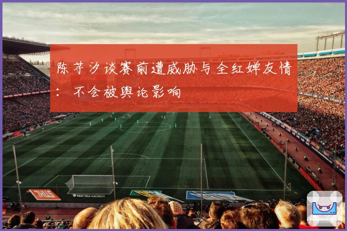 陈芋汐谈赛前遭威胁与全红婵友情：不会被舆论影响