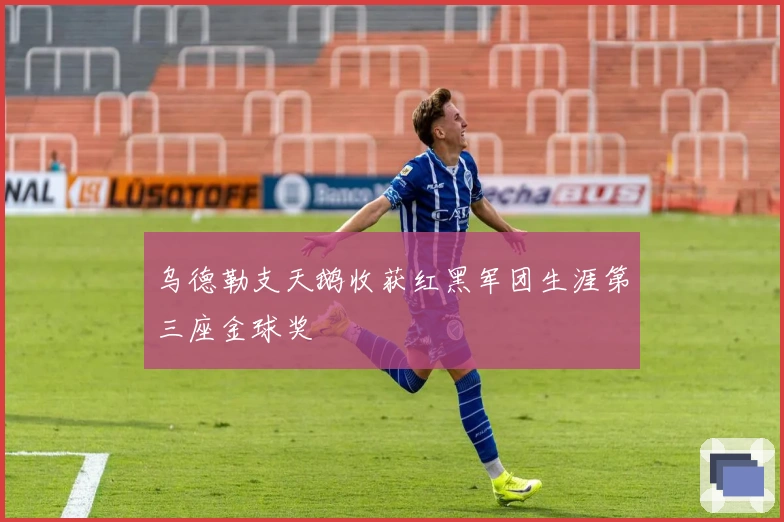 乌德勒支天鹅收获红黑军团生涯第三座金球奖