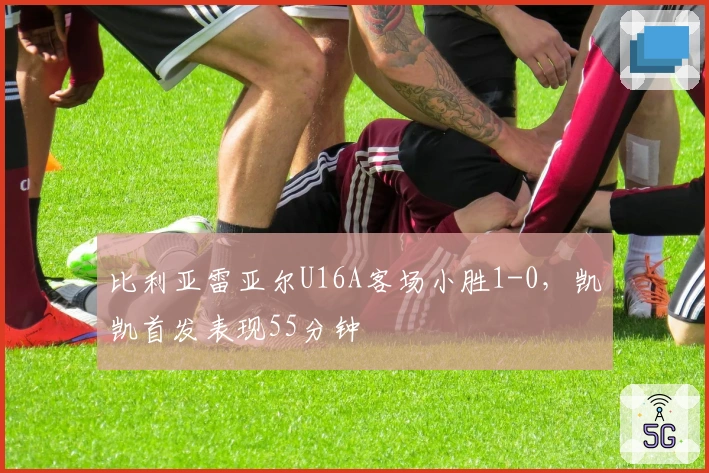 比利亚雷亚尔U16A客场小胜1-0，凯凯首发表现55分钟