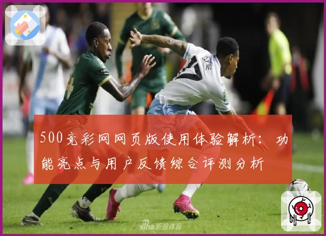 500竞彩网网页版使用体验解析：功能亮点与用户反馈综合评测分析