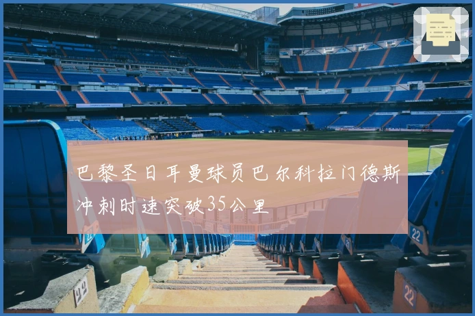 巴黎圣日耳曼球员巴尔科拉门德斯冲刺时速突破35公里