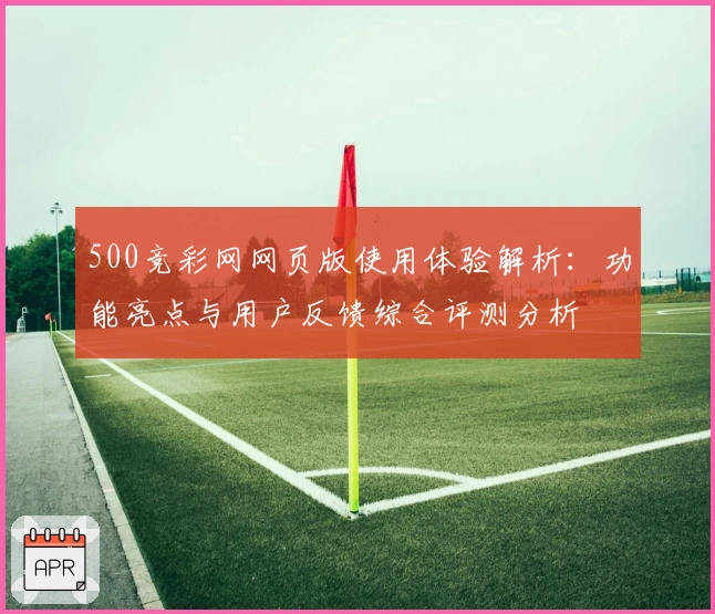 500竞彩网网页版使用体验解析:功能亮点与用户反馈综合评测分析