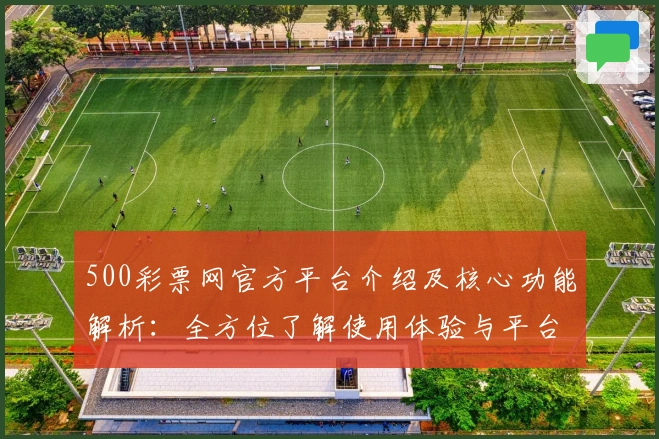 500彩票网官方平台介绍及核心功能解析:全方位了解使用体验与平台优势