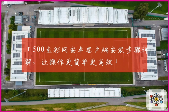 「500竞彩网安卓客户端安装步骤详解，让操作更简单更高效」