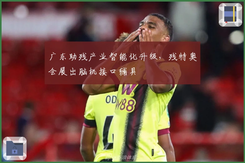 广东助残产业智能化升级，残特奥会展出脑机接口辅具