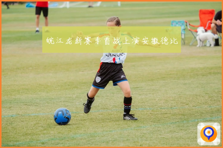 皖江龙新赛季首战上演安徽德比