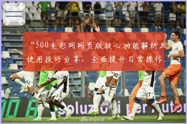 “500竞彩网网页版核心功能解析及使用技巧分享，全面提升日常操作体验”