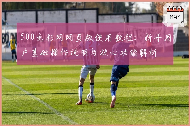500竞彩网网页版使用教程：新手用户基础操作说明与核心功能解析