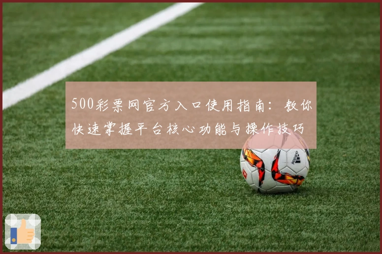 500彩票网官方入口使用指南：教你快速掌握平台核心功能与操作技巧