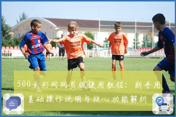 500竞彩网网页版使用教程：新手用户基础操作说明与核心功能解析
