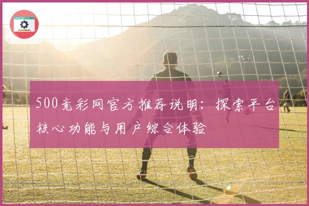 500竞彩网官方推荐说明：探索平台核心功能与用户综合体验