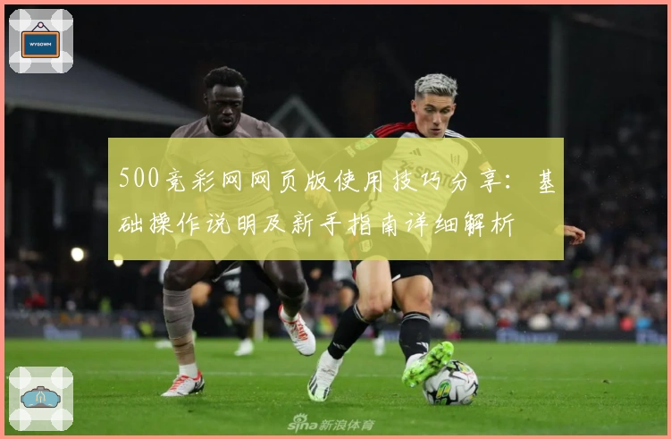 500竞彩网网页版使用技巧分享:基础操作说明及新手指南详细解析