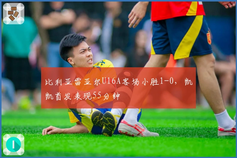比利亚雷亚尔U16A客场小胜1-0，凯凯首发表现55分钟
