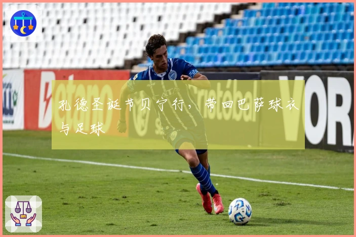 孔德圣诞节贝宁行，带回巴萨球衣与足球