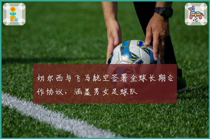 切尔西与飞马航空签署全球长期合作协议，涵盖男女足球队