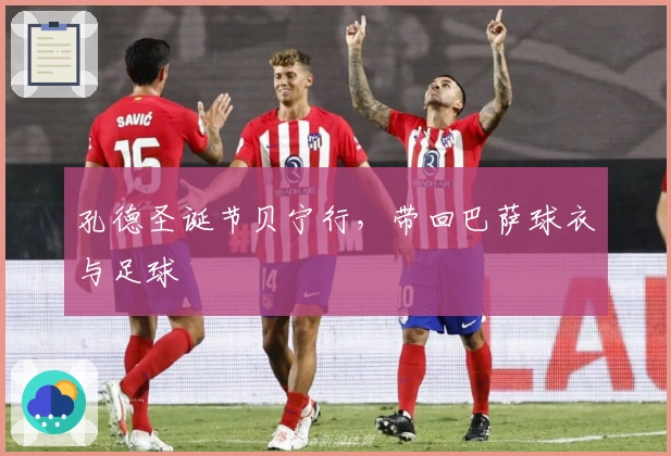 孔德圣诞节贝宁行，带回巴萨球衣与足球