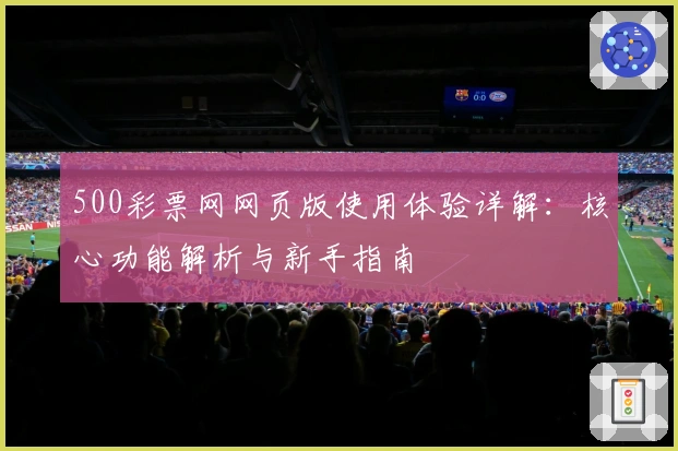 500彩票网网页版使用体验详解：核心功能解析与新手指南