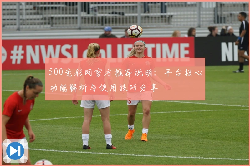 500竞彩网官方推荐说明：平台核心功能解析与使用技巧分享