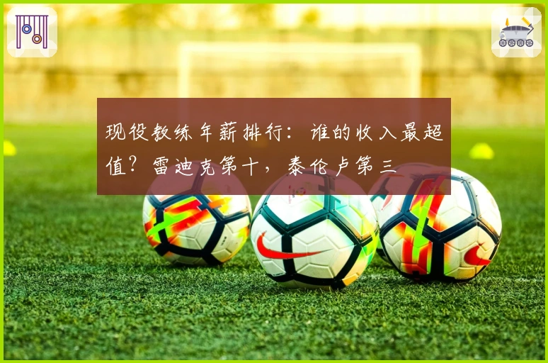 现役教练年薪排行：谁的收入最超值？雷迪克第十，泰伦卢第三